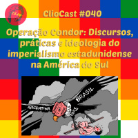 ClioCast #040: Operação Condor: Discursos, práticas e ideologia do imperialismo estadunidense na América do Sul