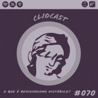 ClioCast #070: O Que É Revisionismo Histórico?