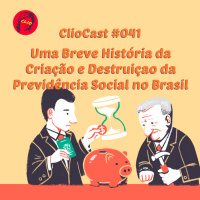ClioCast #041: Uma Breve História da Criação e Destruição da Previdência Social no Brasil