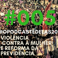#OPODCASTÉDELAS2019! DIVERSOS #005 VIOLÊNCIA CONTRA MULHER E A REFORMA DA PREVIDÊNCIA! Com Marcela Azevedo
