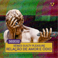 S02E02 | Séries Guilty Pleasure Relação de Amor e Ódio