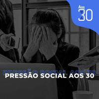 Aos 30 #18 - Pressão Social Aos 30