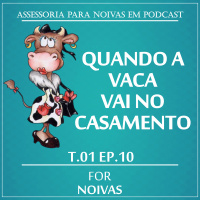 QUANDO A VACA VAI NO CASAMENTO - T1E10 - FOR NOIVAS PODCAST