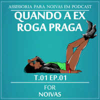 QUANDO A EX ROGA PRAGA - T1E1 - FOR NOIVAS PODCAST