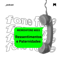 MEMOHFONE #003: Ressentimentos e Paternidades