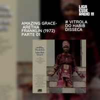 VITROLA DO HABIB EPISODIO 133- VITROLA DO HABIB DISSECA: AMAZING GRACE- ARETHA FRANKLIN (1972)- PARTE 01