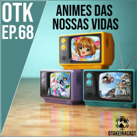 OtakeiraCast - Ep.68 - Animes que marcaram nossas vidas!