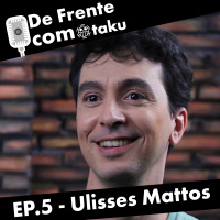 De Frente com o Otaku - EP.5 - Ulisses Mattos