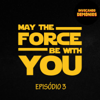 Ep 3: May The Force Be With You | Invocando Demônios