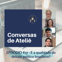 #138 Conversas de Ateliê - E a qualidade do debate político brasileiro? #37