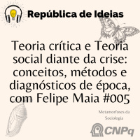 #099 Metamorfoses da Sociologia. Teoria crítica e Teoria Social - conceitos, métodos e diagnósticos de época, com Felipe Maia #005