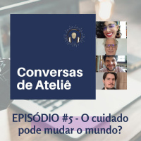 #089 Conversas de Ateliê - O cuidado pode mudar o mundo? #005