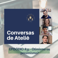 #128 Conversas de Ateliê - Otimismo ou Pessimismo? #33