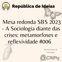 #101 Metamorfoses da Sociologia. Mesa Redonda SBS 2023 - A Sociologia diante das crises: metamorfoses e reflexividade #006