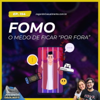 Jogando Casualmente #154 - FOMO, o medo de Ficar por fora