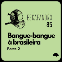 85: Bangue-bangue à brasileira (Parte 2)