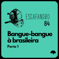 84: Bangue-bangue à brasileira (Parte 1)