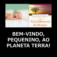 A Lei Universal da Atração: Bem-vindo, pequenino, ao planeta Terra