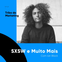 #48 | SXSW e Muito Mais com Ian Black