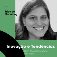 #10 | Inovação e tendências com a Tania Cerqueira, da Ipsos