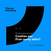#45 | Pronto pra trocar Cookies por First-party data?