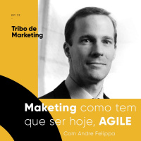 #12 | O marketing como tem que ser hoje, AGILE, com Andre Felippa