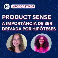 #147 Product Sense: a importância de ser drivada por hipóteses