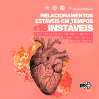 #18 - Relacionamentos estáveis em tempos instáveis (feat. Raquel Melo, Raquel Souza, Hamilton Harley e César Ramos)