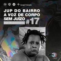 #17 - Jup do Bairro e a voz do corpo sem juízo