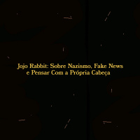 Jojo Rabbit: Sobre Nazismo, Sobre Fake News e Sobre Pensar Com a própria Cabeça.
