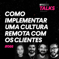 Como implementar uma cultura remota com os clientes | Officeless Talks #066