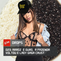 Drops 023 - Arroz é ouro, a Fazenda voltou e Lady Gaga crust | Canal Scena