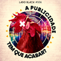 Lado Black #106 • A publicidade tem que acabar?