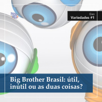 PdZ Variedades #1: Big Brother Brasil: útil, inútil ou as duas coisas?