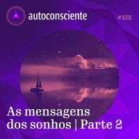 122. As mensagens dos sonhos | Parte 2