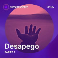 155. Desapego | Parte 1