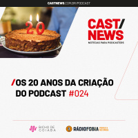 CASTNEWS #024 - Os 20 anos da criação do podcast