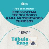 Tabula Rasa S02E14 - Ecossistema tecnológico para aposentados curiosos