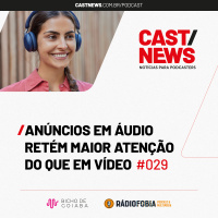 CASTNEWS #029 - Anúncios em áudio retém maior atenção do que em vídeo