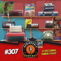RADIOFOBIA 307 – Se você lembra, também é velho!