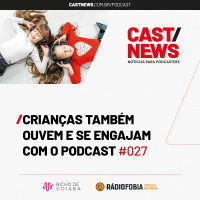CASTNEWS #027 - Crianças também ouvem e se engajam com o podcast