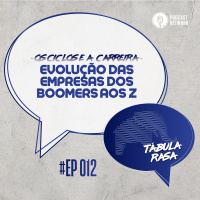 Tabula Rasa #012 - Evolução das Empresas dos Boomers aos Z