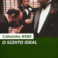 Cafezinho 580 - O súdito ideal