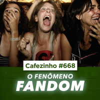 Cafezinho 668 - O fenômeno do Fandom