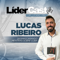 LíderCast 373 - Lucas Souto Ribeiro - Desmascarando mentiras sobre Cuba