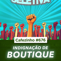 Cafezinho 676 - Indignação de Boutique - Sobre a indignação moral virar espetáculo