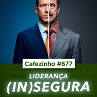 Cafezinho 677 - Liderança (in)segura- 