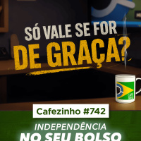 Cafezinho 742 - Independência no seu bolso