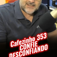 Cafezinho 353 – Confie desconfiando