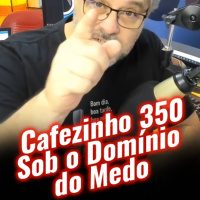 Cafezinho 350 – Sob o domínio do medo